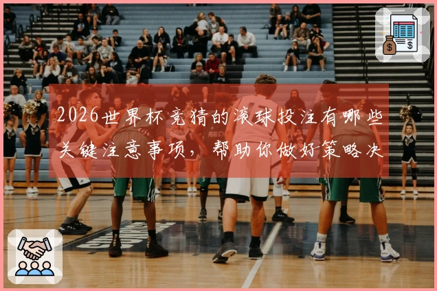 2026世界杯竞猜的滚球投注有哪些关键注意事项，帮助你做好策略决策