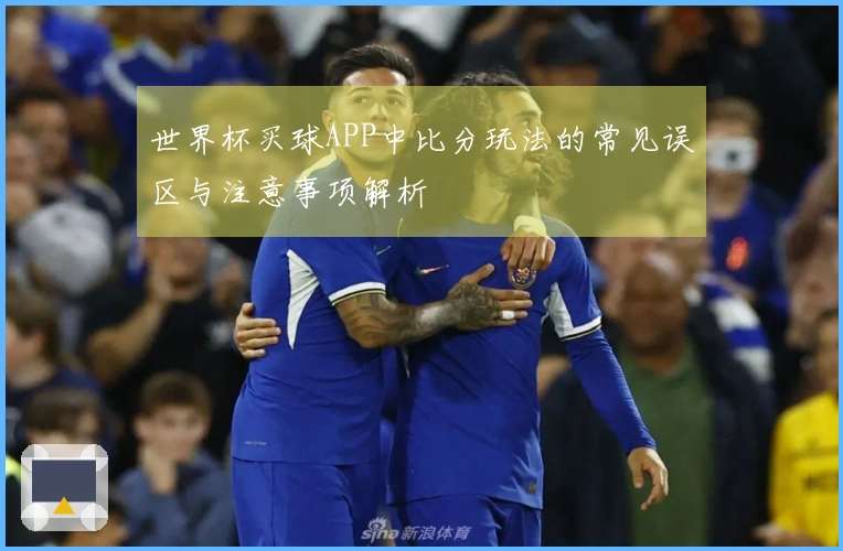 世界杯买球APP中比分玩法的常见误区与注意事项解析
