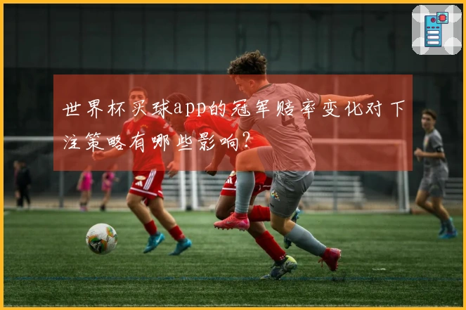 世界杯买球app的冠军赔率变化对下注策略有哪些影响？