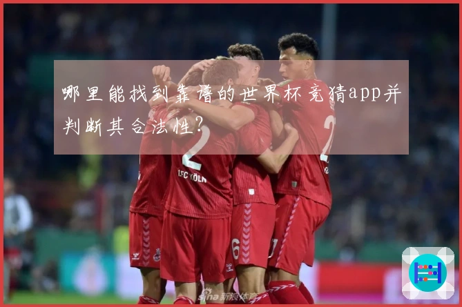 哪里能找到靠谱的世界杯竞猜app并判断其合法性？