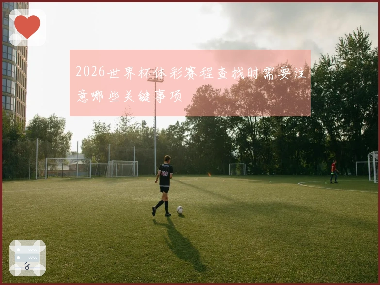 2026世界杯体彩赛程查找时需要注意哪些关键事项