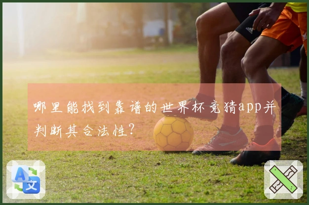 哪里能找到靠谱的世界杯竞猜app并判断其合法性？
