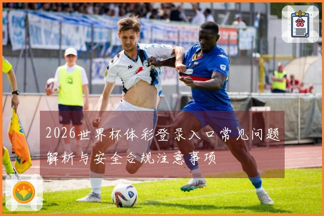 2026世界杯体彩登录入口常见问题解析与安全合规注意事项