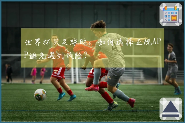 世界杯买足球时，如何选择正规APP避免遇到风险？