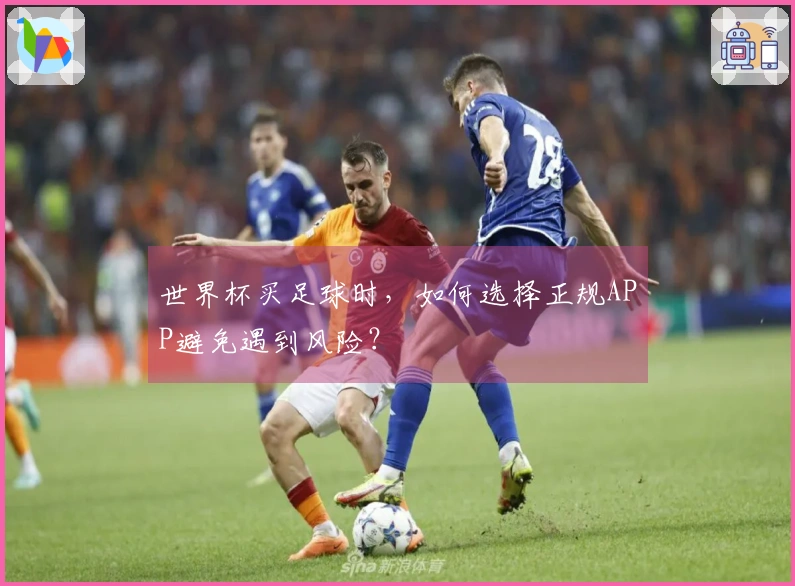 世界杯买足球时,如何选择正规APP避免遇到风险?