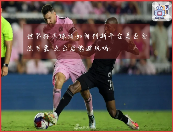 世界杯买球该如何判断平台是否合法可靠 点击后能避坑吗
