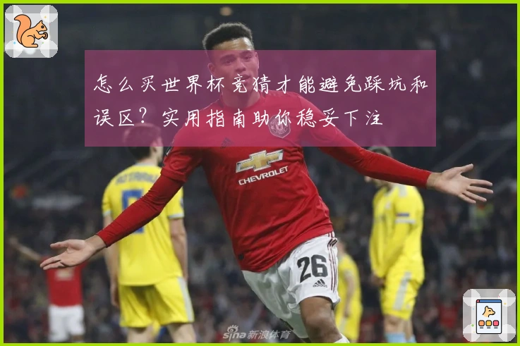 怎么买世界杯竞猜才能避免踩坑和误区？实用指南助你稳妥下注