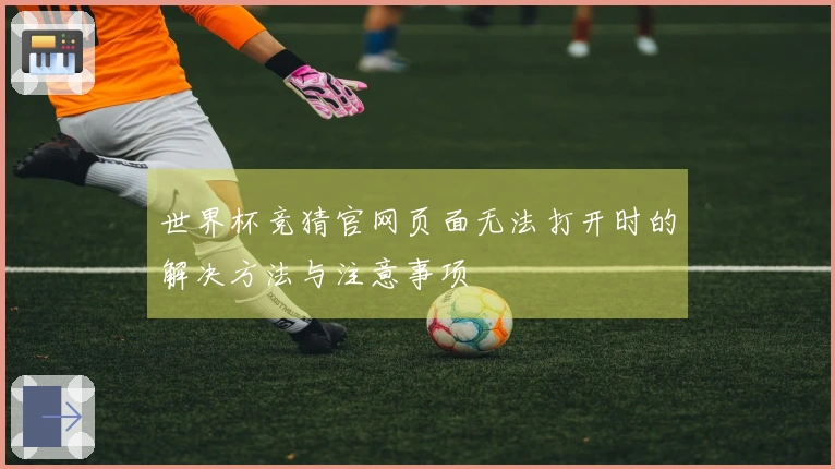 世界杯竞猜官网页面无法打开时的解决方法与注意事项
